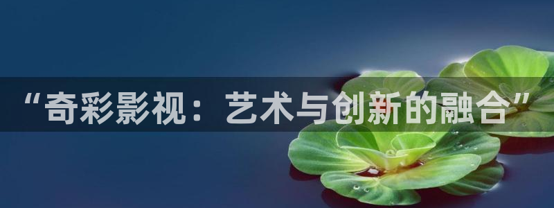 yy4480在线万达影院：“奇彩影视：艺术与创新的融合”