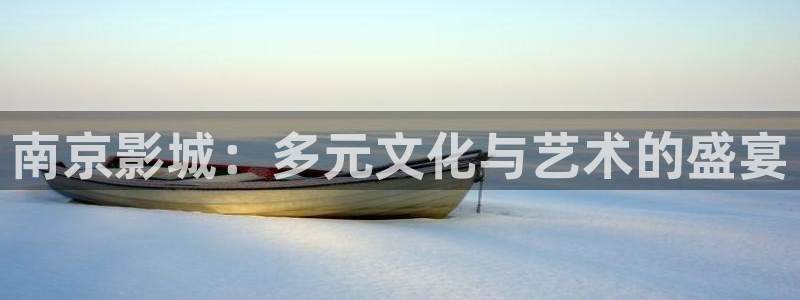 神马影视大全在线观看yy4480：南京影城：多元文化与艺术的盛宴